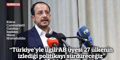 Hristodulidis: "Türkiye’yle ilgili AB üyesi 27 ülkenin izlediği politikayı sürdüreceğiz"