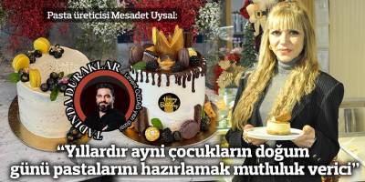 “Yıllardır ayni çocukların doğum günü pastalarını hazırlamak mutluluk verici”