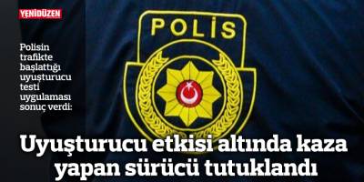 Uyuşturucu etkisi altında kaza yapan sürücü tutuklandı