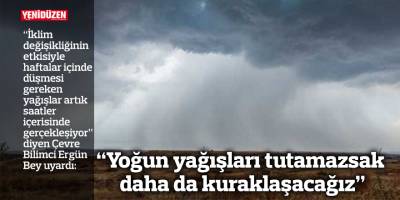 Çevre Bilimci Bey uyardı: “Yoğun yağışları tutamazsak daha da kuraklaşacağız”