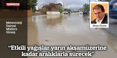 “Etkili yağışlar yarın akşamüzerine kadar aralıklarla sürecek”