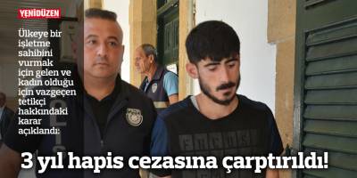 3 yıl hapis cezasına çarptırıldı!