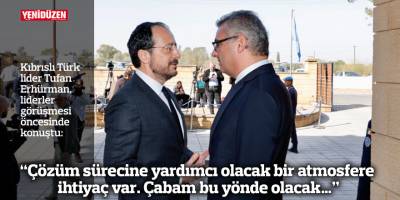 Erhürman: "Çözüm sürecine yardımcı olacak bir atmosfere ihtiyaç var. Çabam bu yönde olacak…"