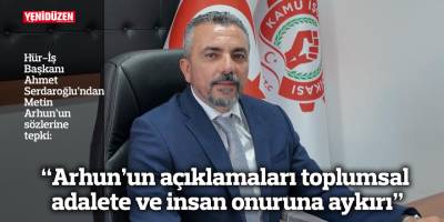 “Arhun'un açıklamaları toplumsal adalete ve insan onuruna aykırı"