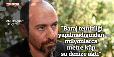 "Baraj temizliği yapılmadığından milyonlarca metre küp su denize aktı"