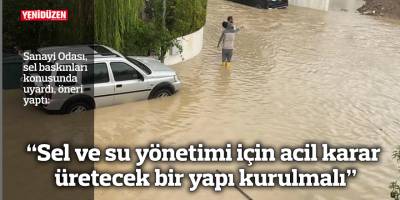 Sanayi Odası: “Sel ve su yönetimi için acil karar üretecek bir yapı kurulmalı”