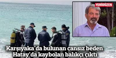 Karşıyaka'da bulunan cansız beden Hatay'da kaybolan balıkçı çıktı