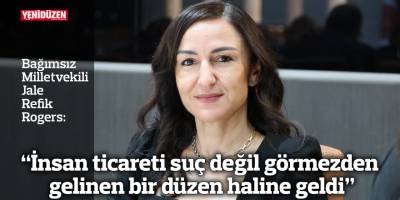 “İnsan ticareti suç değil görmezden gelinen bir düzen haline geldi”