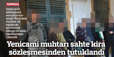 Yenicami muhtarı sahte kira sözleşmesinden tutuklandı