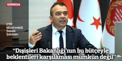 “Dışişleri Bakanlığı’nın bu bütçeyle beklentileri karşılaması mümkün değil”