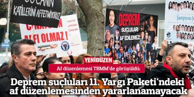 Deprem suçluları 11. Yargı Paketi'ndeki af düzenlemesinden yararlanamayacak