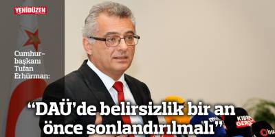 “DAÜ’de belirsizlik bir an önce sonlandırılmalı”