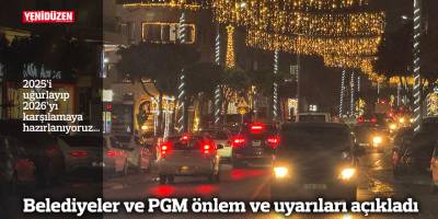 Belediyeler ve PGM önlem ve uyarıları açıkladı