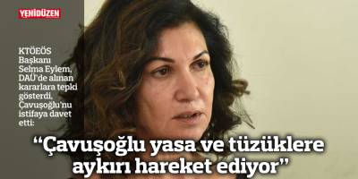 “Çavuşoğlu yasa ve tüzüklere aykırı hareket ediyor”