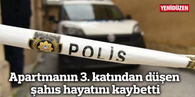 Apartmanın 3. katından düşen şahıs hayatını kaybetti