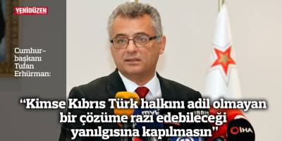 "Kimse Kıbrıs Türk halkını adil olmayan bir çözüme razı edebileceği yanılgısına kapılmasın”