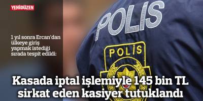 Kasada iptal işlemiyle 145 bin TL sirkat eden kasiyer tutuklandı