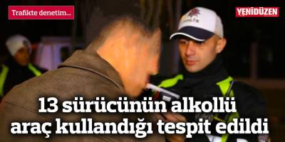 13 sürücünün alkollü araç kullandığı tespit edildi