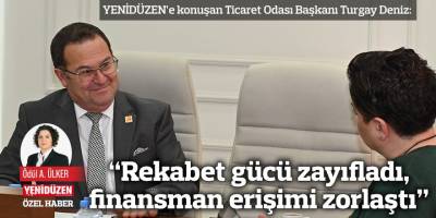 “Rekabet gücü zayıfladı, finansman erişimi zorlaştı”
