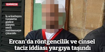 Ercan’da röntgencilik ve cinsel taciz iddiası yargıya taşındı