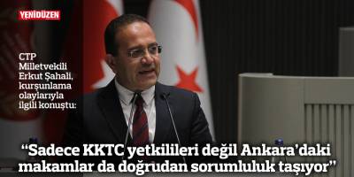 “Sadece KKTC yetkilileri değil Ankara’daki makamlar da doğrudan sorumluluk taşıyor”