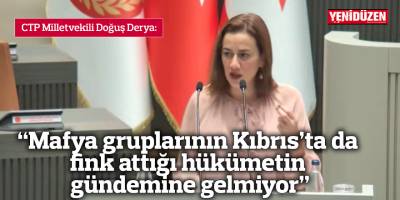 “Mafya gruplarının Kıbrıs’ta da  fink attığı hükümetin gündemine gelmiyor”