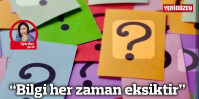 “Bilgi her zaman eksiktir”