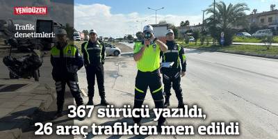 367 sürücü yazıldı, 26 araç trafikten men edildi