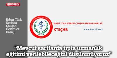 “Mevcut şartlarda tıpta uzmanlık eğitimi verilebileceğini düşünmüyoruz”