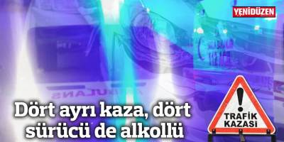 Dört ayrı kaza, dört sürücü de alkollü