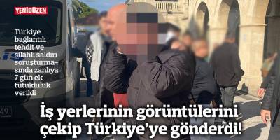 İş yerlerinin görüntülerini çekip Türkiye’ye gönderdi!