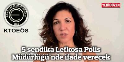 5 sendika yarın Lefkoşa Polis Müdürlüğü'nde ifade verecek