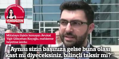 "Aynısı sizin başınıza gelse buna olası kast mı diyeceksiniz, bilinçli taksir mi?"