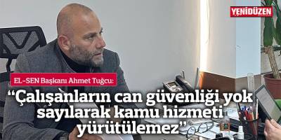 “Çalışanların can güvenliği yok  sayılarak kamu hizmeti yürütülemez”