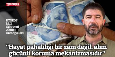 “Hayat pahalılığı bir zam değil, alım gücünü koruma mekanizmasıdır”