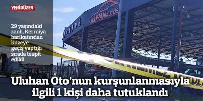 Uluhan Oto’nun kurşunlanmasıyla ilgili 1 kişi daha tutuklandı