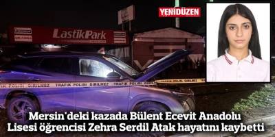 Mersin'deki kazada Bülent Ecevit Anadolu Lisesi öğrencisi Zehra Serdil Atak hayatını kaybetti