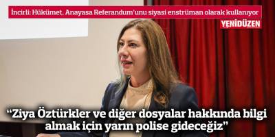 “Ziya Öztürkler ve diğer dosyalar hakkında bilgi almak için yarın polise gideceğiz”