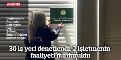 30 iş yeri denetlendi, 2 işletmenin faaliyeti durduruldu