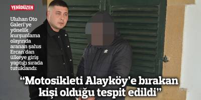 “Motosikleti Alayköy’e bırakan kişi olduğu tespit edildi”