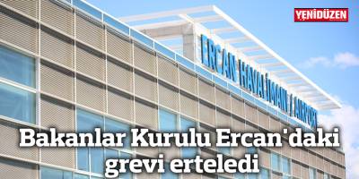 Bakanlar Kurulu Ercan'daki grevi erteledi