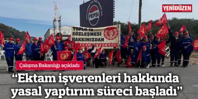 “Ektam işverenleri hakkında yasal yaptırım süreci başladı”