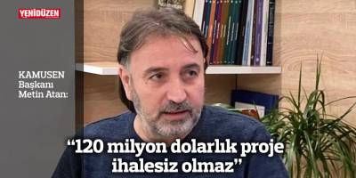 “120 milyon dolarlık proje ihalesiz olmaz”