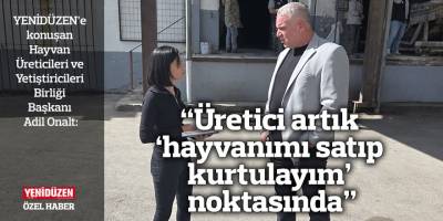 “Üretici artık ‘hayvanımı satıp kurtulayım’ noktasında”