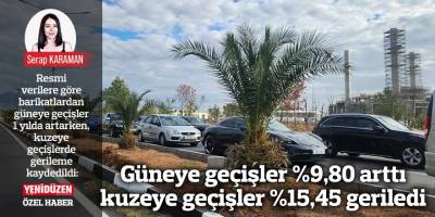 Güneye geçişler %9,80 arttı kuzeye geçişler %15,45 geriledi
