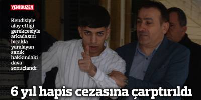 6 yıl hapis cezasına çarptırıldı