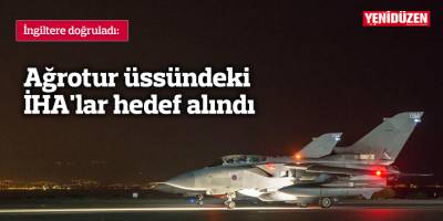Ağrotur üssündeki İHA'lar hedef alındı