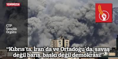 “Kıbrıs'ta, İran'da ve Ortadoğu'da, savaş değil barış, baskı değil demokrasi!”