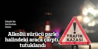 Alkollü sürücü park halindeki araca çarptı, tutuklandı