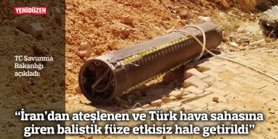 “İran’dan ateşlenen ve Türk hava sahasına giren balistik füze etkisiz hale getirildi”